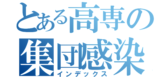 とある高専の集団感染者（インデックス）