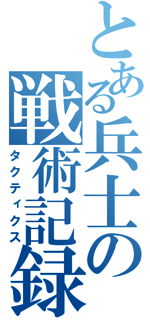 とある兵士の戦術記録（タクティクス）