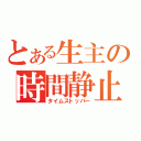 とある生主の時間静止（タイムストッパー）