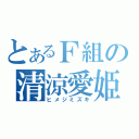 とあるＦ組の清涼愛姫（ヒメジミズキ）