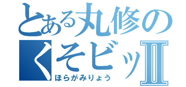 とある丸修のくそビッチⅡ（ほらがみりょう）