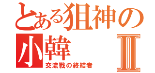 とある狙神の小韓Ⅱ（交流戰の終結者）