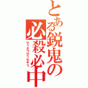 とある鋭鬼の必殺必中（ひっさつひっちゅう）