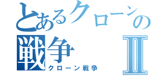 とあるクローンの戦争Ⅱ（クローン戦争）