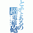 とあるとあるの超電磁砲（レールガン）