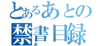 とあるあとの禁書目録（あ）