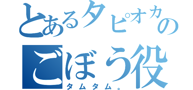 とあるタピオカ組のごぼう役（タムタム。）