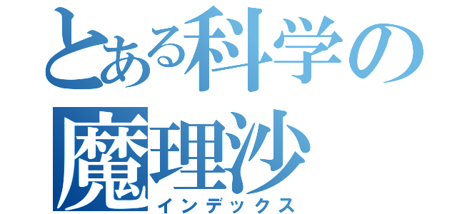 とある科学の魔理沙（インデックス）