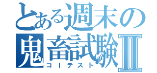 とある週末の鬼畜試験Ⅱ（コＩテスト）