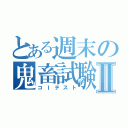 とある週末の鬼畜試験Ⅱ（コＩテスト）