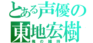 とある声優の東地宏樹（俺の維持）