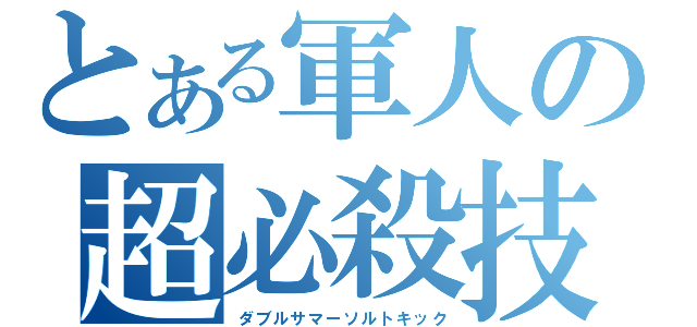 とある軍人の超必殺技（ダブルサマーソルトキック）