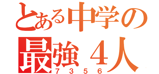 とある中学の最強４人組（７３５６）