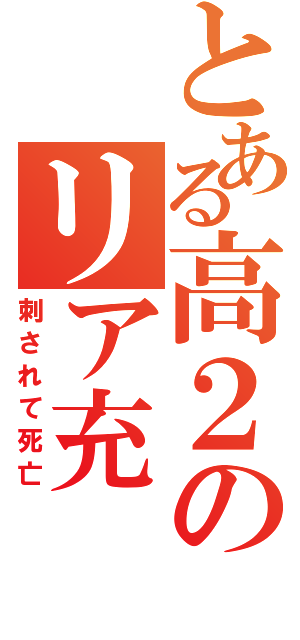 とある高２のリア充（刺されて死亡）