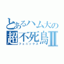 とあるハム大の超不死鳥Ⅱ（フェニックス）