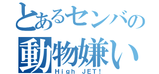 とあるセンバの動物嫌い（Ｈｉｇｈ ＪＥＴ！）