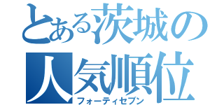 とある茨城の人気順位（フォーティセブン）