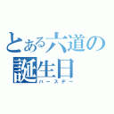 とある六道の誕生日（バースデー）