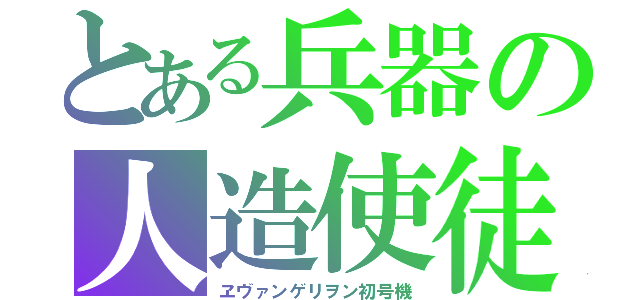 とある兵器の人造使徒（ヱヴァンゲリヲン初号機）