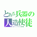 とある兵器の人造使徒（ヱヴァンゲリヲン初号機）