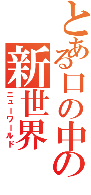 とある口の中の新世界（ニューワールド）