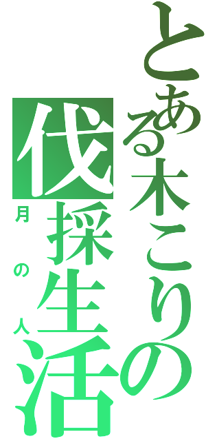 とある木こりの伐採生活（月の人）