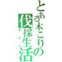 とある木こりの伐採生活（月の人）