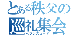 とある秩父の巡礼集会（ヘブンズロード）