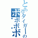 とあるタイガーのボボボボボガリガリガリガリガリ（雑音）