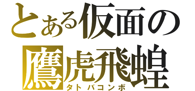 とある仮面の鷹虎飛蝗（タトバコンボ）