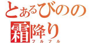 とあるびのの霜降り（フルフル）