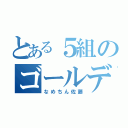 とある５組のゴールデン（なめちん佐藤）