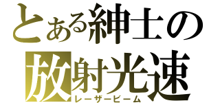 とある紳士の放射光速（レーザービーム）