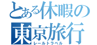 とある休暇の東京旅行（レールトラベル）