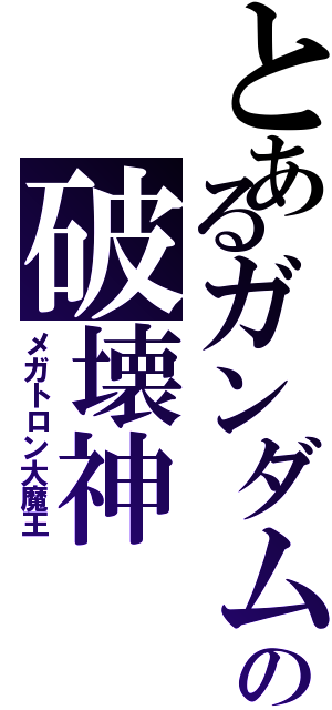 とあるガンダムの破壊神（メガトロン大魔王）