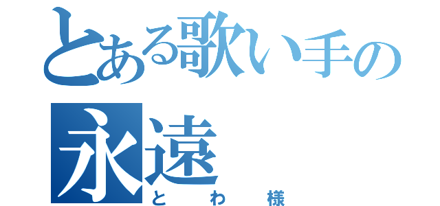 とある歌い手の永遠（とわ様）