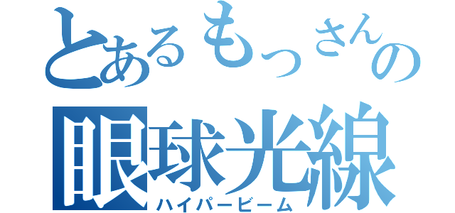 とあるもっさんの眼球光線（ハイパービーム）