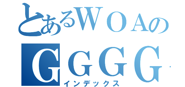 とあるＷＯＡのＧＧＧＧＧ（インデックス）