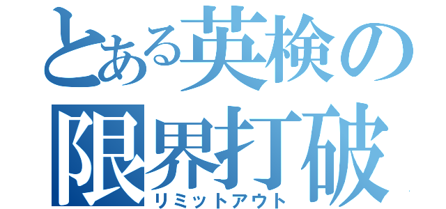 とある英検の限界打破（リミットアウト）