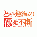 とある鴛海の優柔不断（おっしーなやみ）