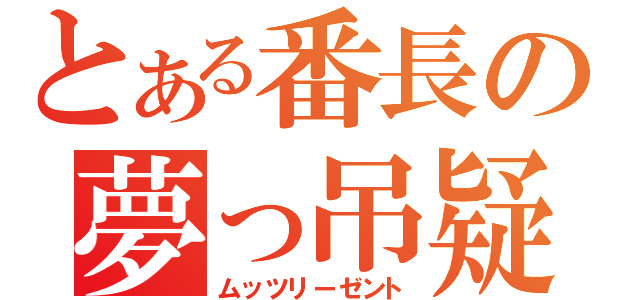 とある番長の夢っ吊疑惑（ムッツリーゼント）