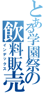 とある学園祭の飲料販売（インデックス）