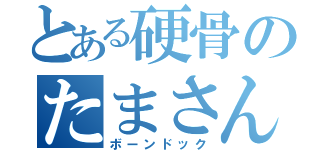 とある硬骨のたまさん（ボーンドック）