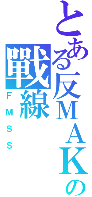 とある反ＭＡＫの戰線（ＦＭＳＳ）