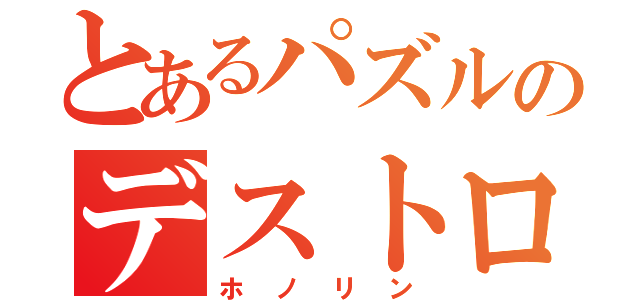 とあるパズルのデストロイヤー（ホノリン）