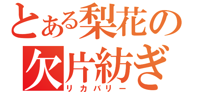 とある梨花の欠片紡ぎ（リカバリー）