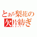 とある梨花の欠片紡ぎ（リカバリー）