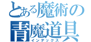 とある魔術の青魔道具（インデックス）