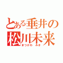 とある垂井の松川未来（まつかわ みき）