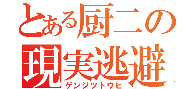 とある厨二の現実逃避（ゲンジツトウヒ）